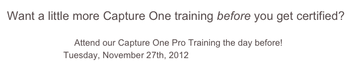 Want a little more Capture One training before you get certified? 

Attend our Capture One Pro Training the day before!
Tuesday, November 27th, 2012    Click here for more info!